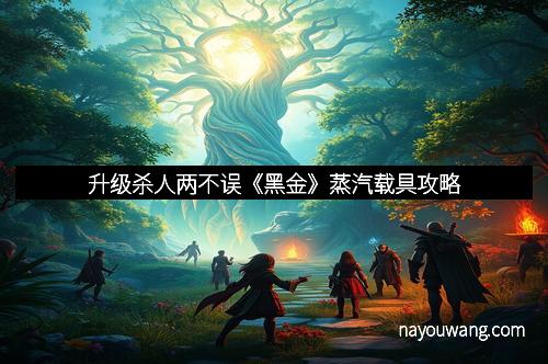 升级杀人两不误《黑金》蒸汽载具攻略