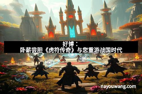 好博：卧薪尝胆《虎符传奇》与您重游战国时代