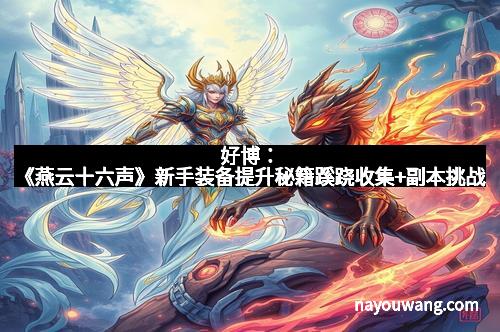 好博：《燕云十六声》新手装备提升秘籍蹊跷收集+副本挑战