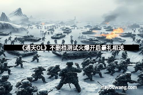 《通天OL》不删档测试火爆开启豪礼相送