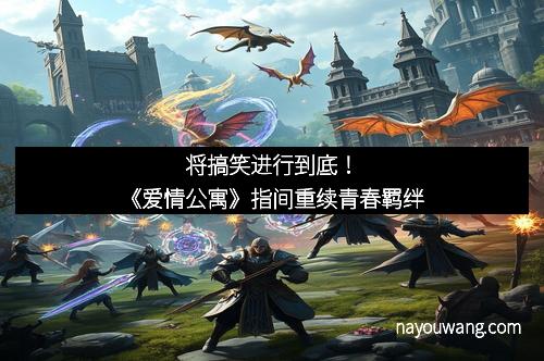 将搞笑进行到底！《爱情公寓》指间重续青春羁绊