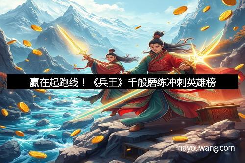 赢在起跑线！《兵王》千般磨练冲刺英雄榜